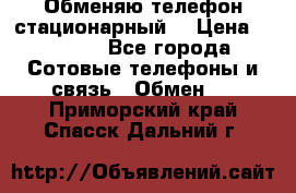 Обменяю телефон стационарный. › Цена ­ 1 500 - Все города Сотовые телефоны и связь » Обмен   . Приморский край,Спасск-Дальний г.